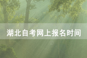 2021年4月湖北自考網(wǎng)上報(bào)名時(shí)間：1月5-22日