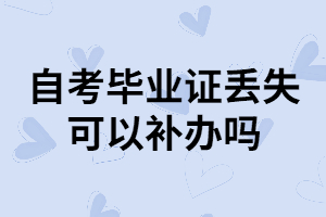 武漢自考本科畢業(yè)證丟失了可以補(bǔ)辦嗎？怎樣補(bǔ)辦？