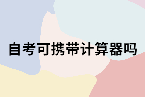 武漢自考考試可以攜帶計(jì)算器嗎？