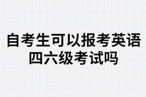 武漢大學(xué)自考生可以報(bào)名大學(xué)英語四六級考試嗎？