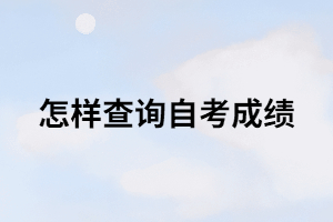 怎樣查詢自考成績(jī)？在哪里可以查詢？