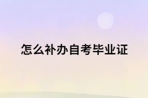 自考畢業(yè)證書丟了 怎么補(bǔ)辦自考畢業(yè)證？