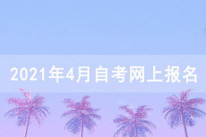 2021年4月湖北自考網(wǎng)上報(bào)名須知