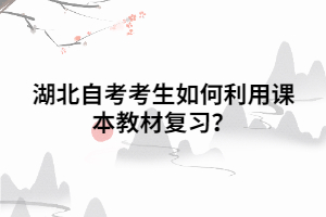 湖北自考考生如何利用課本教材復習？