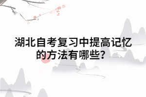 湖北自考復習中提高記憶的方法有哪些？