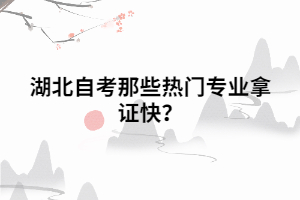 湖北自考那些熱門專業(yè)拿證快？