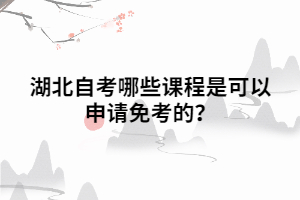 湖北自考哪些課程是可以申請免考的？