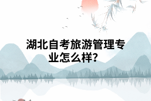 湖北自考旅游管理專業(yè)怎么樣？