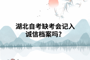 湖北自考缺考會記入誠信檔案嗎？