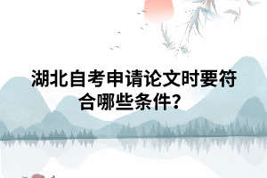 湖北自考申請畢業(yè)論文時要符合哪些條件？