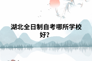 湖北全日制自考哪所學(xué)校好？