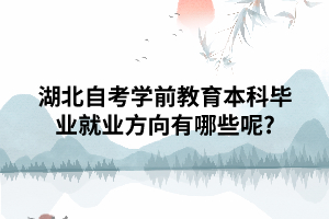 湖北自考學前教育本科畢業(yè)就業(yè)方向有哪些呢?