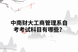 中南財(cái)大工商管理系自考考試科目有哪些？