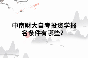 中南財大自考投資學報名條件有哪些？