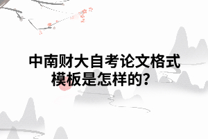 中南財大自考論文格式模板是怎樣的