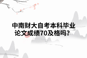 中南財大自考本科畢業(yè)論文成績70及格嗎