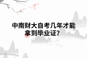 中南財大自考幾年才能拿到畢業(yè)證？