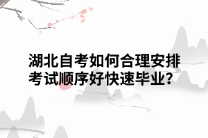 湖北自考如何合理安排考試順序好快速畢業(yè)？