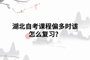 湖北自考課程偏多時該怎么復(fù)習(xí)？