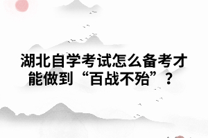 湖北自學考試怎么備考才能做到“百戰(zhàn)不殆”？