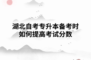 湖北自考專升本備考時如何提高考試分數