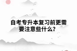 湖北自考專升本復習前更需要注意些什么？