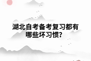 湖北自考備考復習都有哪些壞習慣？