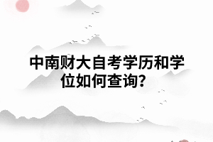  中南財(cái)大自考學(xué)歷和學(xué)位如何查詢？