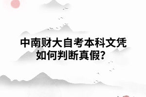 中南財(cái)經(jīng)政法大學(xué)自考本科文憑如何判斷真假？