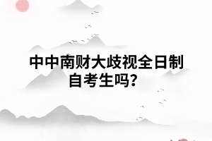 中南財(cái)大歧視全日制自考生嗎？