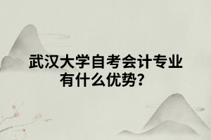 武漢大學(xué)自考會(huì)計(jì)專業(yè)有什么優(yōu)勢(shì)？