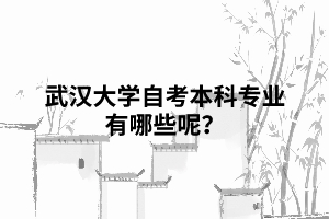 武漢大學(xué)自考本科專業(yè)有哪些呢？