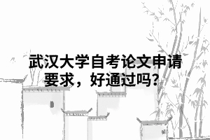 武漢大學自考論文申請要求，好通過嗎？