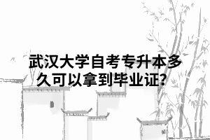 那么武漢大學自考專升本多久可以拿到畢業(yè)證？