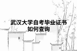 武漢大學(xué)自考畢業(yè)證書如何查詢