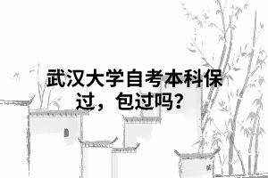 武漢大學(xué)自考本科保過，包過嗎？