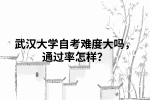 武漢大學(xué)自考難度大嗎，通過(guò)率怎樣？