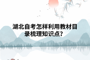 湖北自考怎樣利用教材目錄梳理知識點？