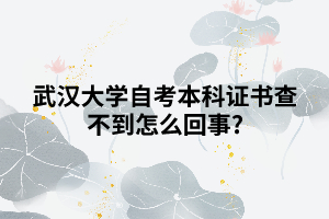 武漢大學(xué)自考本科證書查不到怎么回事?