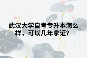 武漢大學(xué)自考專升本怎么樣，可以幾年拿證？