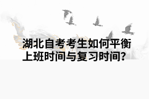 湖北自考考生如何平衡上班時間與復(fù)習(xí)時間？