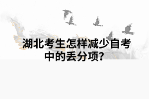 湖北考生怎樣減少自考中的丟分項？