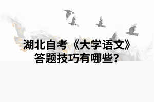 湖北自考《大學(xué)語文》復(fù)習(xí)答題技巧有哪些？