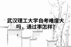 武漢理工大學(xué)自考難度大嗎，通過率怎樣?