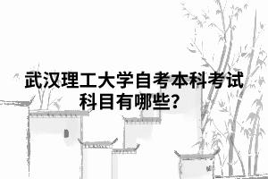 武漢理工大學自考本科考試科目有哪些？