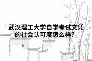 武漢理工大學(xué)自學(xué)考試文憑的社會認(rèn)可度怎么樣？