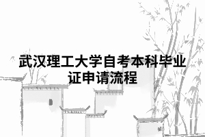 武漢理工大學(xué)自考本科畢業(yè)證申請流程