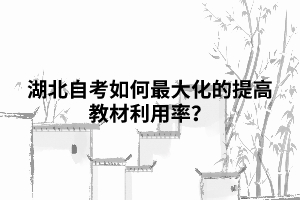 湖北自考如何最大化的提高教材利用率？