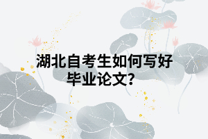 湖北自考生如何寫好畢業(yè)論文？