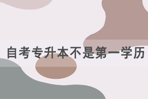 自考專升本不是第一學(xué)歷，為什么那么多人報自考？